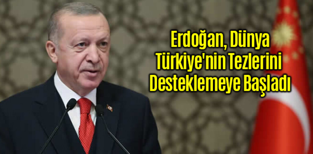 Erdoğan, Dünya Türkiye'nin Tezlerini Desteklemeye Başladı