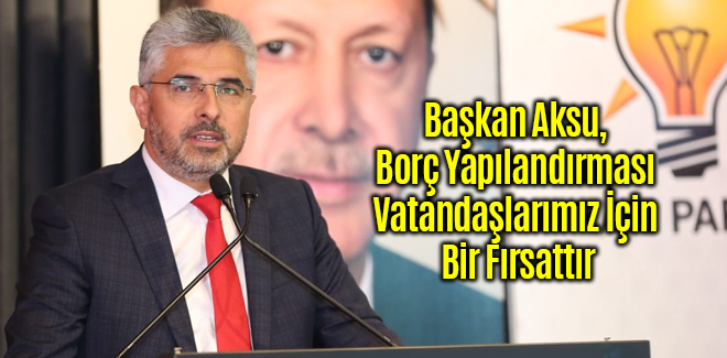 Başkan Aksu, Borç Yapılandırması Vatandaşlarımız İçin Bir Fırsattır