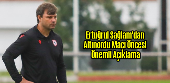 Ertuğrul Sağlam'dan Altınordu Maçı Öncesi Önemli Açıklama