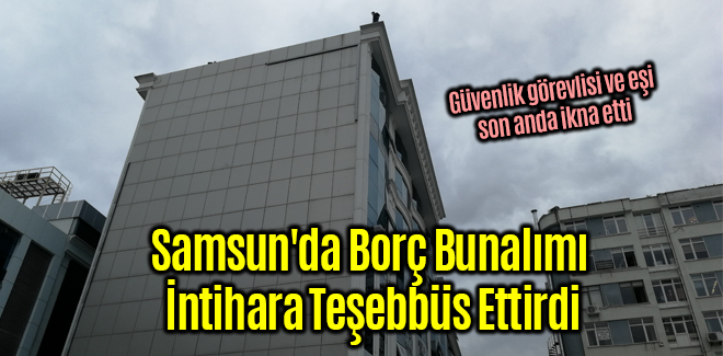 Samsun'da Borç Bunalımı İntihara Teşebbüs Ettirdi
