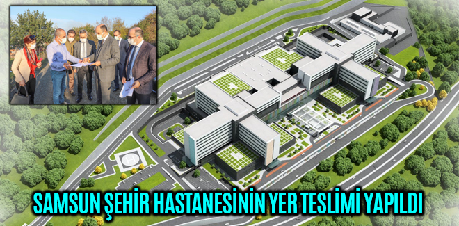 SAMSUN ŞEHİR HASTANESİNİN YER TESLİMİ YAPILDI