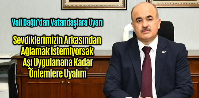 Vali Dağlı, Sevdiklerimizin Arkasından Ağlamak İstemiyorsak Önlemlere Uyalım