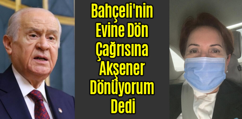Bahçeli'nin Evine Dön Çağrısına Akşener Dönüyorum Dedi