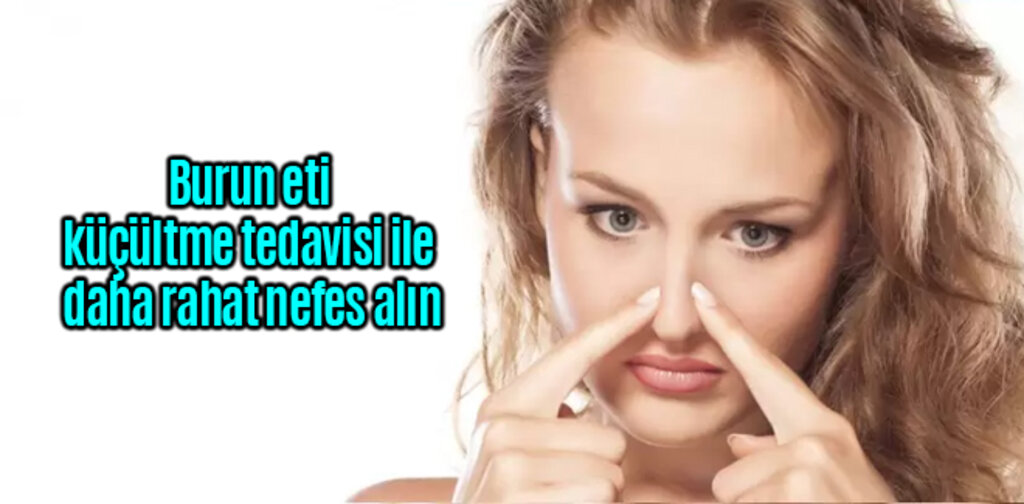 Burun eti küçültme tedavisi ile daha rahat nefes alın