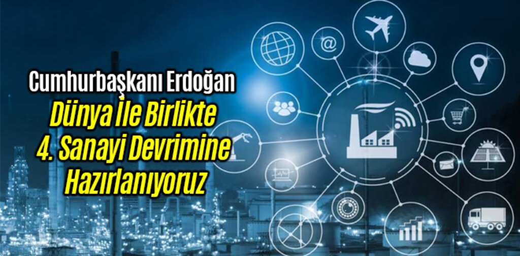 Erdoğan 4. Sanayi Devrimine Hazırlanıyoruz