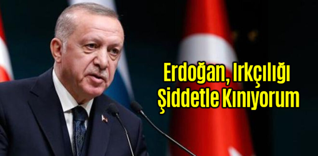 Erdoğan, Irkçılığı Şiddetle Kınıyorum