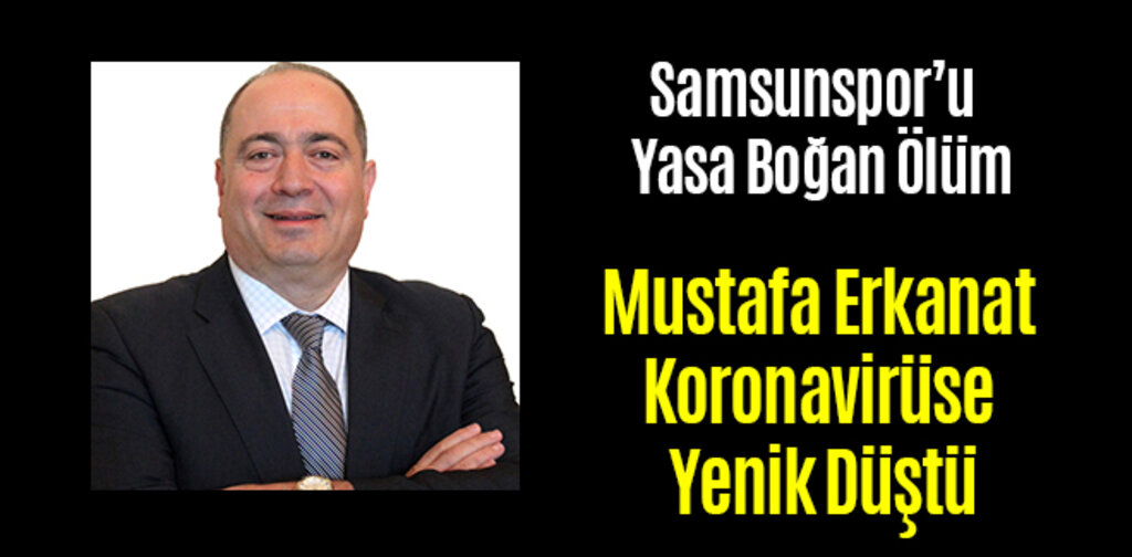Mustafa Erkanat Koronavirüse Yenik Düştü