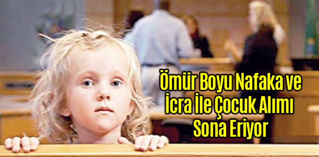 Ömür Boyu Nafaka ve İcra İle Çocuk Alımı Sona Eriyor