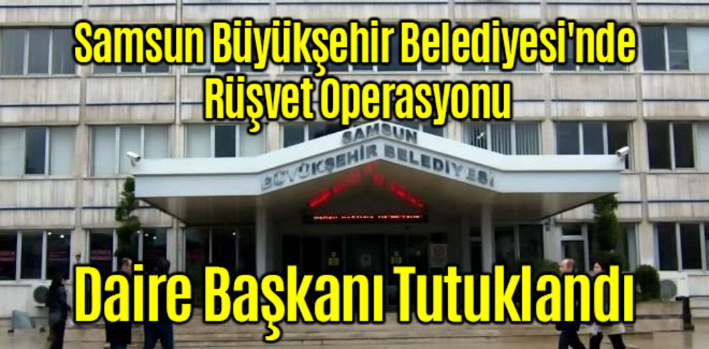 Samsun Büyükşehir Belediyesi'nde Rüşvet Operasyonu