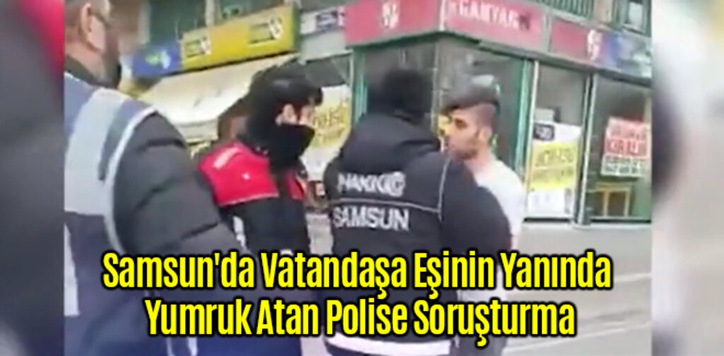 Samsun'da Vatandaşa Eşinin Yanında Yumruk Atan Polise Soruşturma