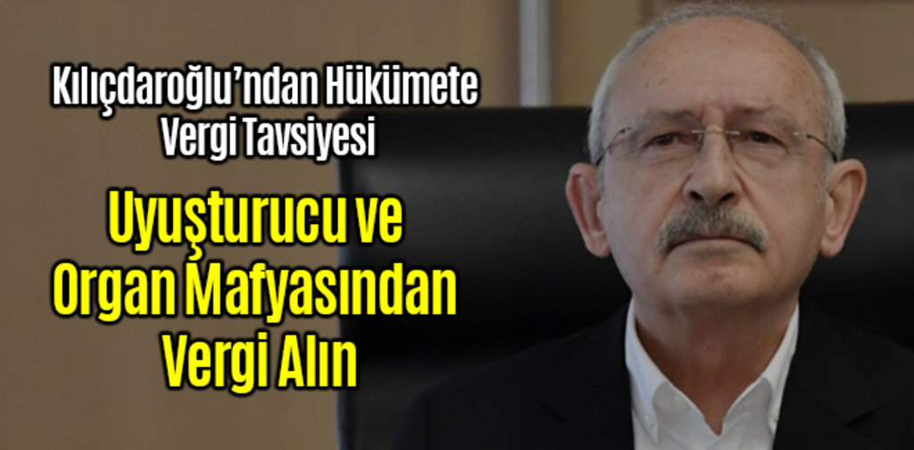 Kılıçdaroğlu, Uyuşturucu ve Organ Mafyasından Vergi Alın