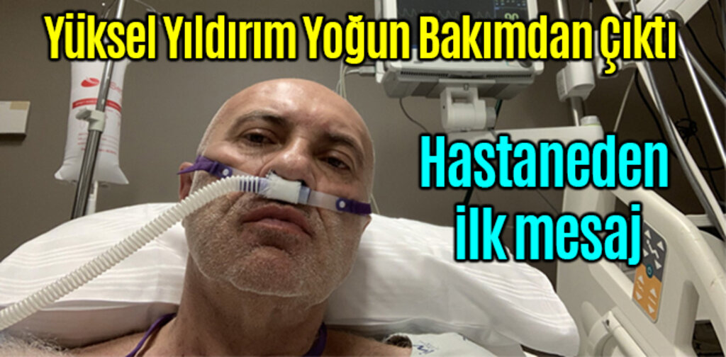 Yüksel Yıldırım Yoğun Bakımdan Çıktı