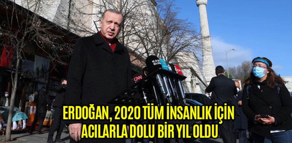 ERDOĞAN, 2020 TÜM İNSANLIK İÇİN ACILARLA DOLU BİR YIL OLDU