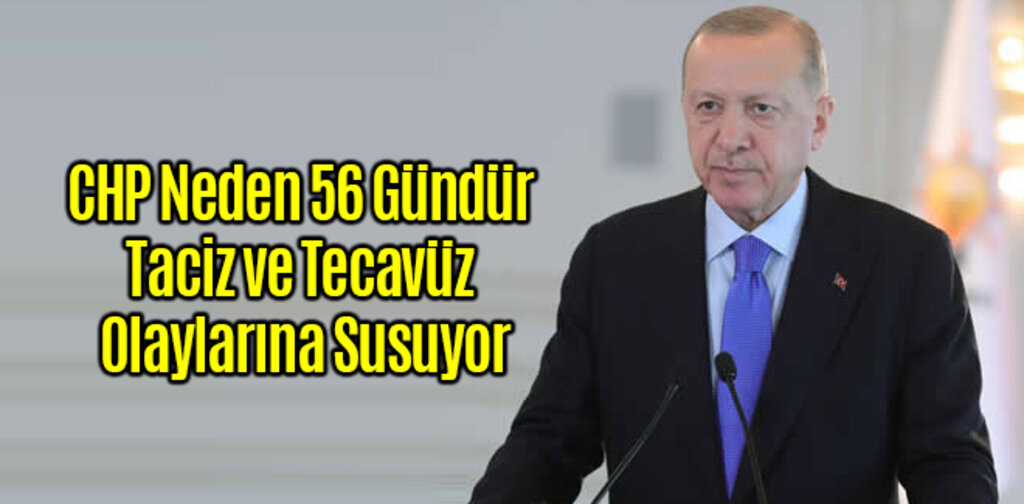 Erdoğan, CHP Neden 56 Gündür Taciz ve Tecavüz Olaylarına Susuyor