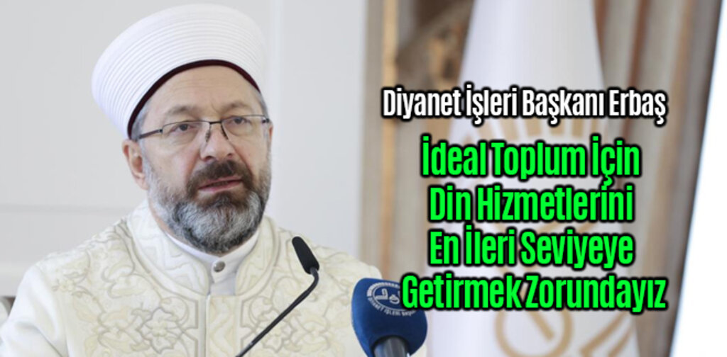 Diyanet İdeal Toplum İçin Din Hizmetlerini En İleri Seviyeye Getirmek Zorundayız