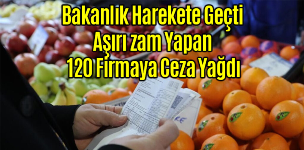 Bakanlık Harekete Geçti 120 Firmaya Ceza Yağdı