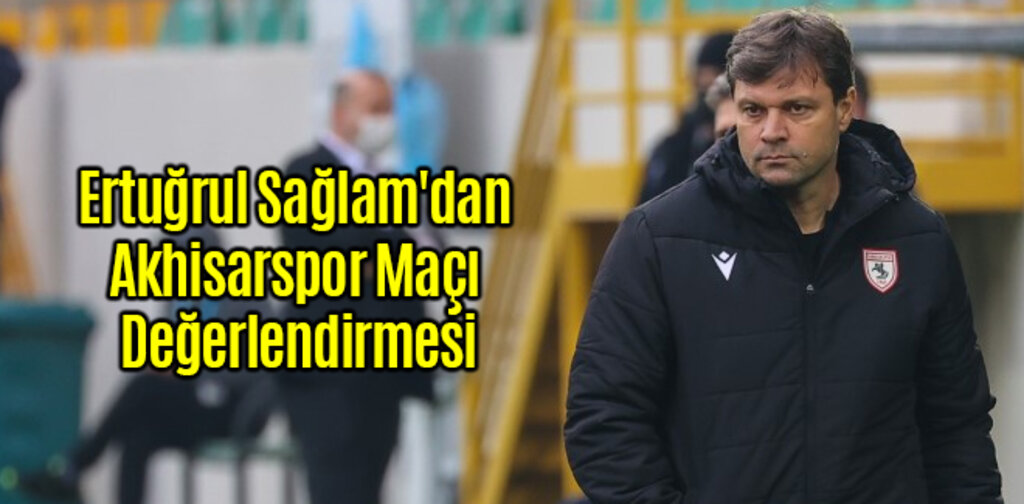 Ertuğrul Sağlam'dan Akhisarspor Maçı Değerlendirmesi