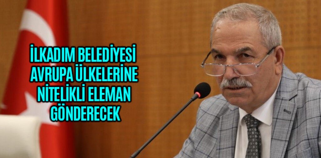 İLKADIM BELEDİYESİ AVRUPA ÜLKELERİNE NİTELİKLİ ELEMAN GÖNDERECEK