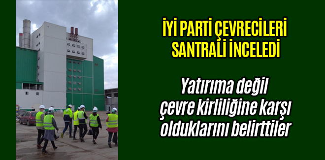 İYİ PARTİ ÇEVRECİLERİ SANTRALİ İNCELEDİ