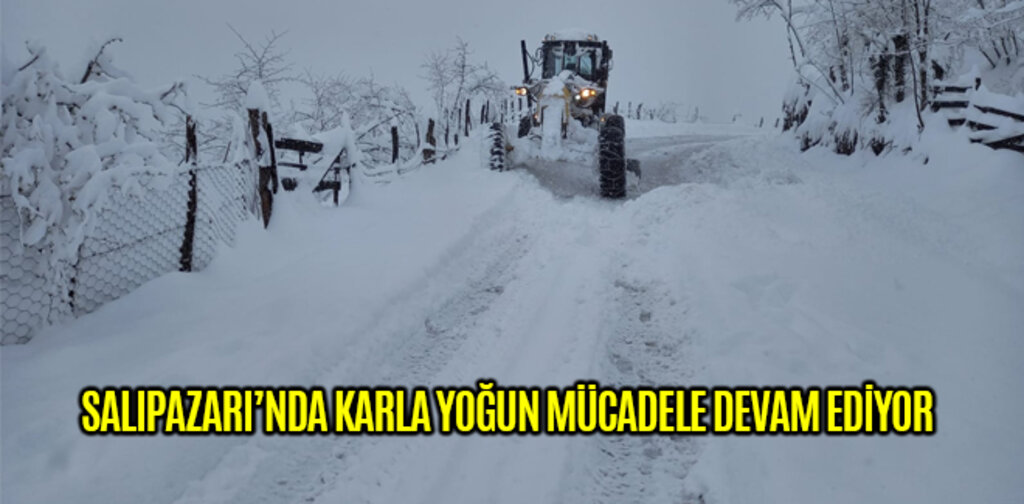 SALIPAZARI’NDA KARLA YOĞUN MÜCADELE DEVAM EDİYOR