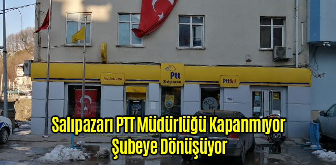 Salıpazarı PTT Müdürlüğü Kapanmıyor Şubeye Dönüşüyor