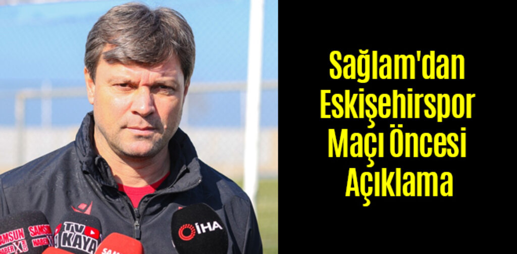 Sağlam'dan Eskişehirspor Maçı Öncesi Açıklama