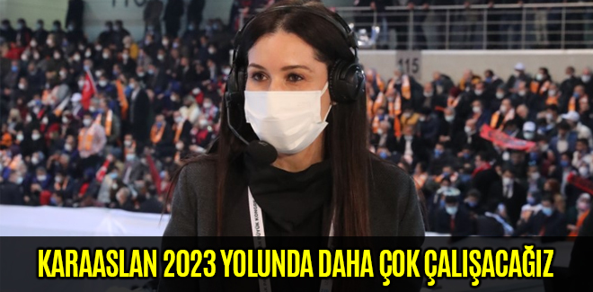 KARAASLAN: 2023 YOLUNDA DAHA ÇOK ÇALIŞACAĞIZ