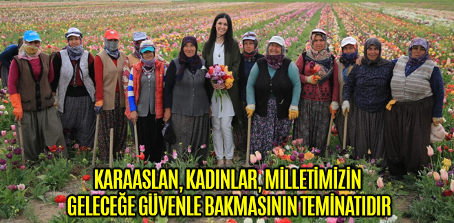 KARAASLAN: KADINLAR, MİLLETİMİZİN GELECEĞE GÜVENLE BAKMASININ TEMİNATIDIR
