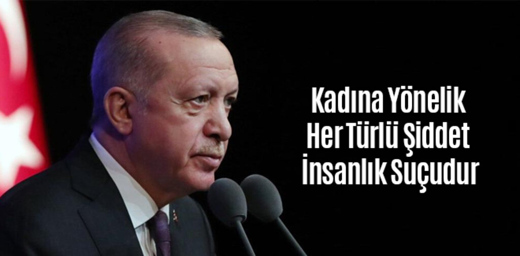 Erdoğan, Kadına Yönelik Her Türlü Şiddet İnsanlık Suçudur