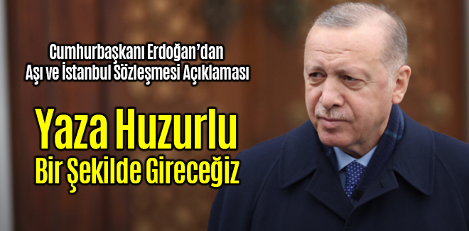 Cumhurbaşkanı Erdoğan Yaza Huzurlu Bir Şekilde Gireceğiz