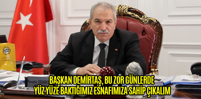 BAŞKAN DEMİRTAŞBU ZOR GÜNLERDE YÜZ YÜZE BAKTIĞIMIZ ESNAFIMIZA SAHİP ÇIKALIM