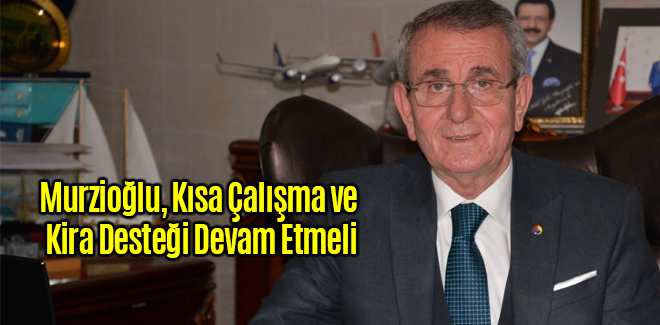 Murzioğlu, Kısa Çalışma ve Kira Desteği Devam Etmeli