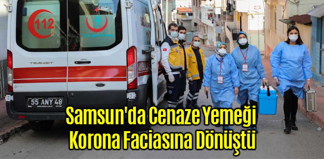 Samsun'da Cenaze Yemeği Korona Faciasına Dönüştü