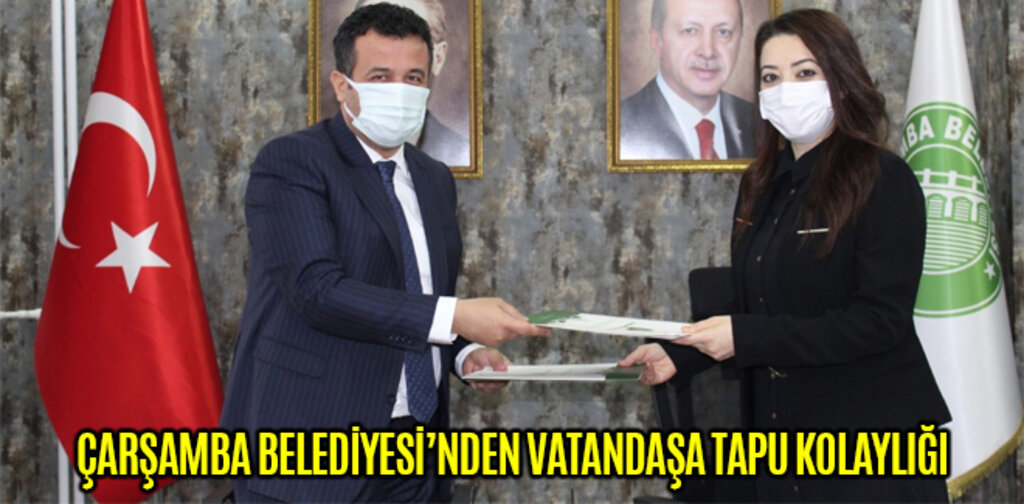 ÇARŞAMBA BELEDİYESİ’NDEN VATANDAŞA TAPU KOLAYLIĞI