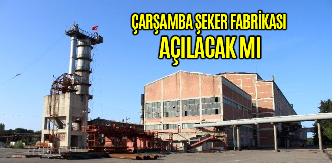 ÇARŞAMBA ŞEKER FABRİKASI AÇILACAK MI