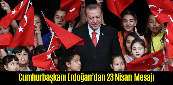 Cumhurbaşkanı Erdoğan'dan 23 Nisan Ulusal Egemenlik ve Çocuk Bayramı Mesajı