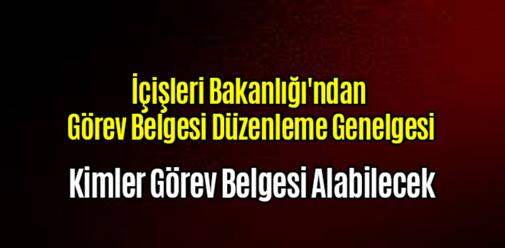 İçişleri Bakanlığı'ndan Görev Belgesi Düzenleme Genelgesi