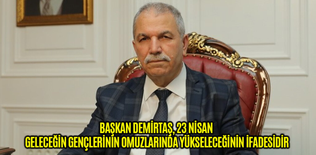 BAŞKAN DEMİRTAŞ, 23 NİSAN GELECEĞİN GENÇLERİNİN OMUZLARINDA YÜKSELECEĞİNİN İFADESİDİR