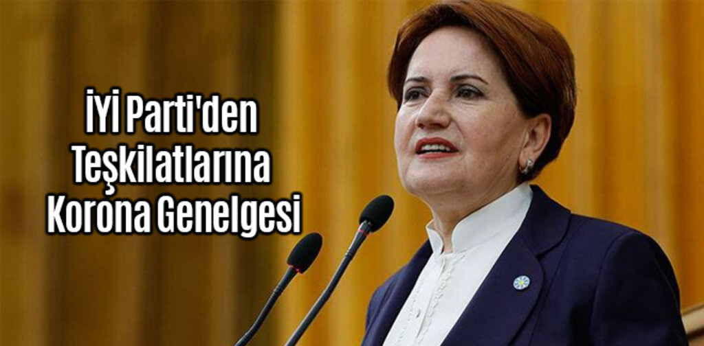 İYİ Parti'den Teşkilatlarına Korona Genelgesi