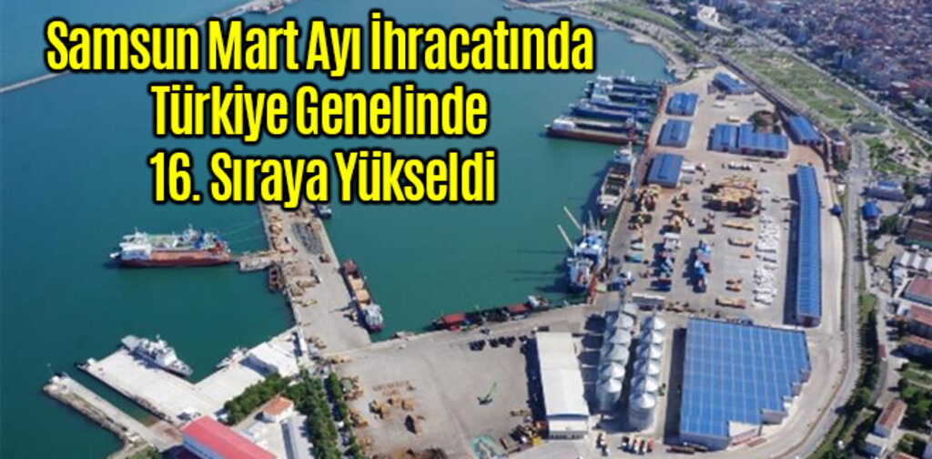 Samsun Mart Ayı İhracatında 16. Sıraya Yükseldi
