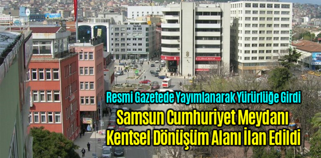 Samsun Cumhuriyet Meydanı Kentsel Dönüşüm Alanı İlan Edildi