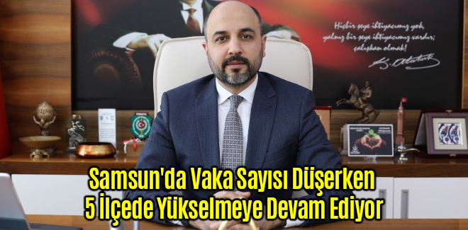 Samsun'da Vaka Sayısı Düşerken 5 İlçede Yükselmeye Devam Ediyor