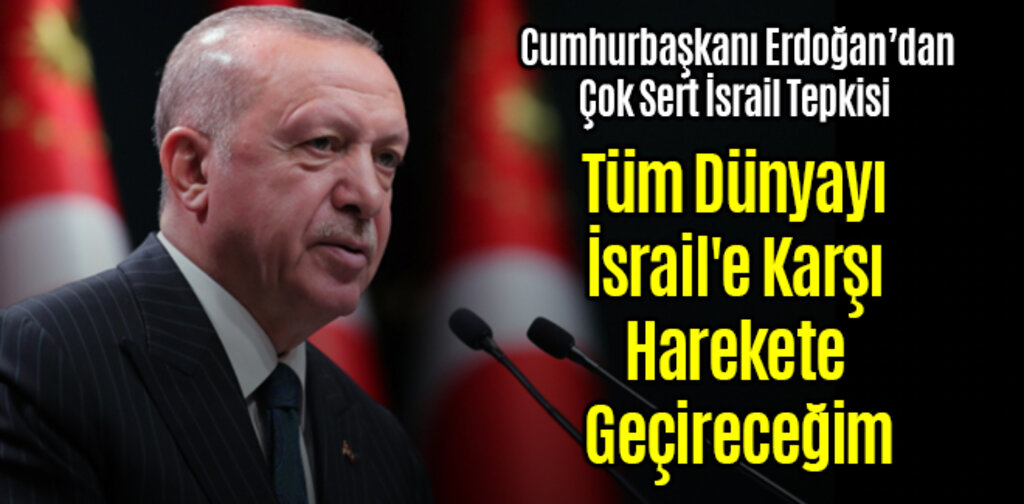 Cumhurbaşkanı Erdoğan Tüm Dünyayı İsrail'e Karşı Harekete Geçireceğim
