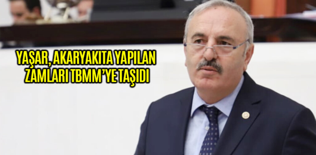 YAŞAR, AKARYAKITA YAPILAN ZAMLARI TBMM’YE TAŞIDI