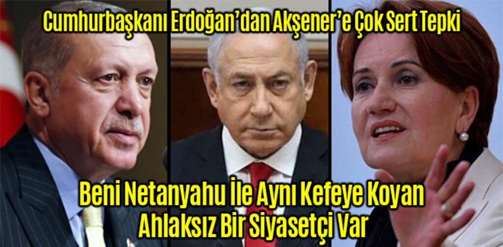 Cumhurbaşkanı Erdoğan Beni Netanyahu İle Aynı Kefeye Koyan Ahlaksız Bir Siyasetçi Var