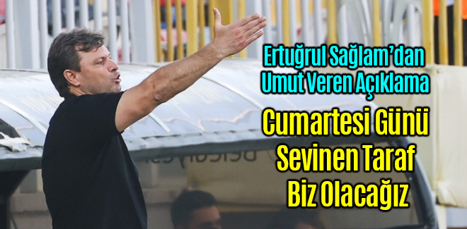 Ertuğrul Sağlam Cumartesi Günü Sevinen Taraf Biz Olacağız