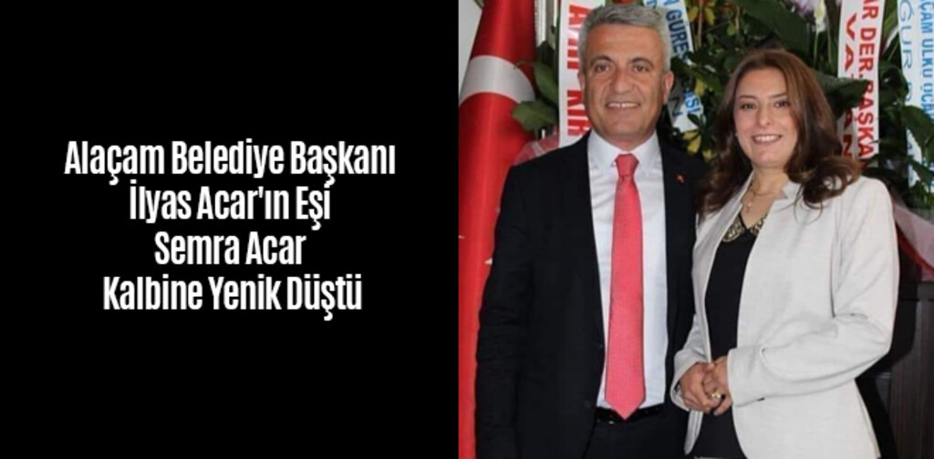 Alaçam Belediye Başkanı İlyas Acar'ın Eşi Semra Acar Kalbine Yenik Düştü