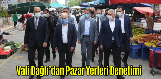 Vali Dağlı’dan Pazar Yerleri Denetimi