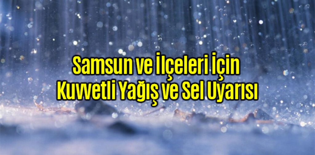 Samsun ve İlçeleri İçin Kuvvetli Yağış ve Sel Uyarısı