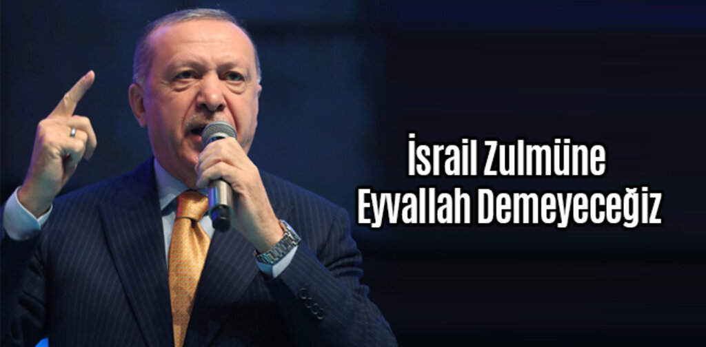 Tüm Dünya Görmezden Gelse Bile İsrail Zulmüne Eyvallah Demeyeceğiz